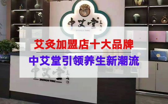 艾灸加盟店十大品牌：中艾堂引领健康养生新潮流