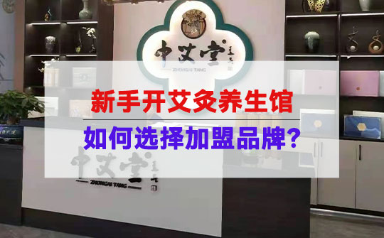 新手开艾灸养生馆加盟店如何选择加盟品牌？